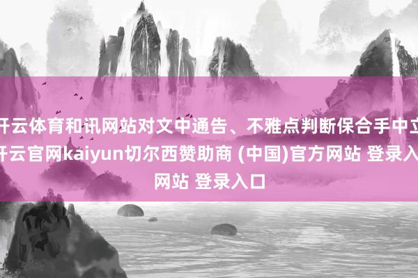 开云体育和讯网站对文中通告、不雅点判断保合手中立-开云官网kaiyun切尔西赞助商 (中国)官方网站 登录入口
