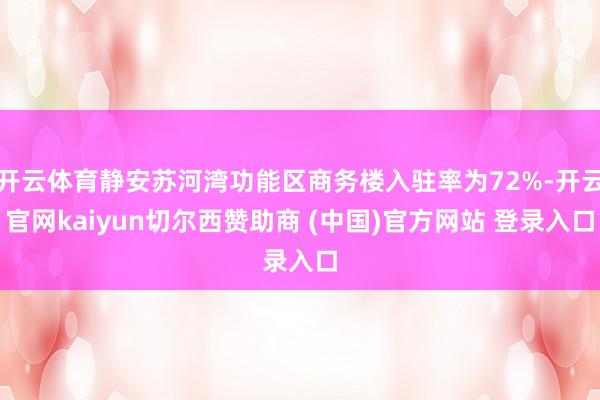 开云体育静安苏河湾功能区商务楼入驻率为72%-开云官网kaiyun切尔西赞助商 (中国)官方网站 登录入口