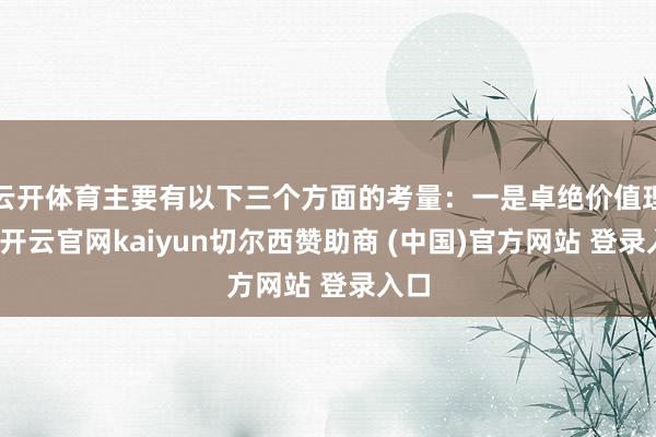 云开体育主要有以下三个方面的考量：一是卓绝价值理念-开云官网kaiyun切尔西赞助商 (中国)官方网站 登录入口