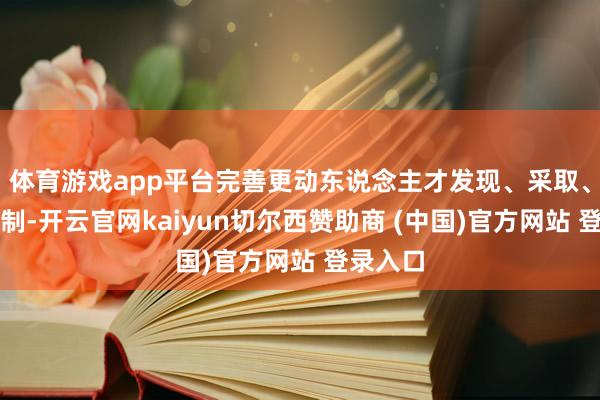 体育游戏app平台完善更动东说念主才发现、采取、培养机制-开云官网kaiyun切尔西赞助商 (中国)官方网站 登录入口