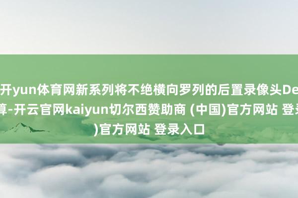 开yun体育网新系列将不绝横向罗列的后置录像头Deco打算-开云官网kaiyun切尔西赞助商 (中国)官方网站 登录入口