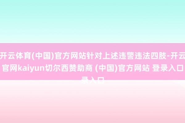 开云体育(中国)官方网站针对上述违警违法四肢-开云官网kaiyun切尔西赞助商 (中国)官方网站 登录入口