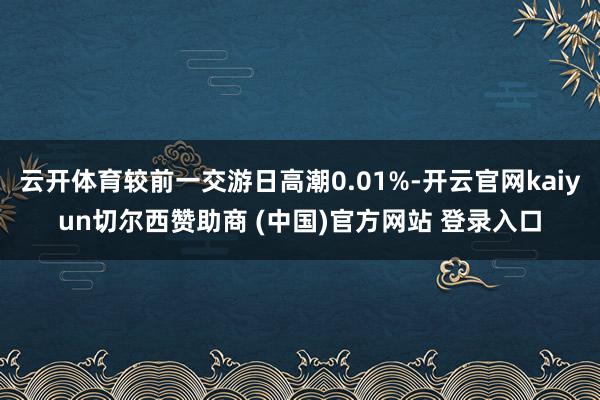 云开体育较前一交游日高潮0.01%-开云官网kaiyun切尔西赞助商 (中国)官方网站 登录入口