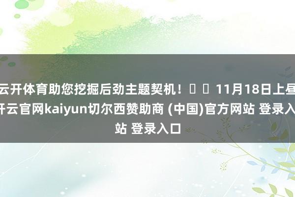 云开体育助您挖掘后劲主题契机！		11月18日上昼-开云官网kaiyun切尔西赞助商 (中国)官方网站 登录入口
