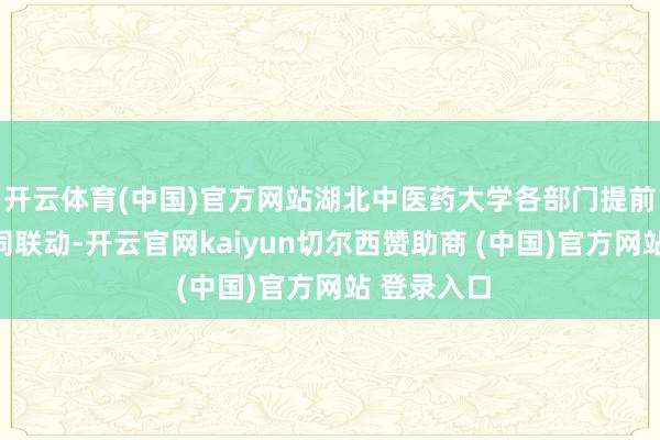 开云体育(中国)官方网站湖北中医药大学各部门提前部署、协同联动-开云官网kaiyun切尔西赞助商 (中国)官方网站 登录入口
