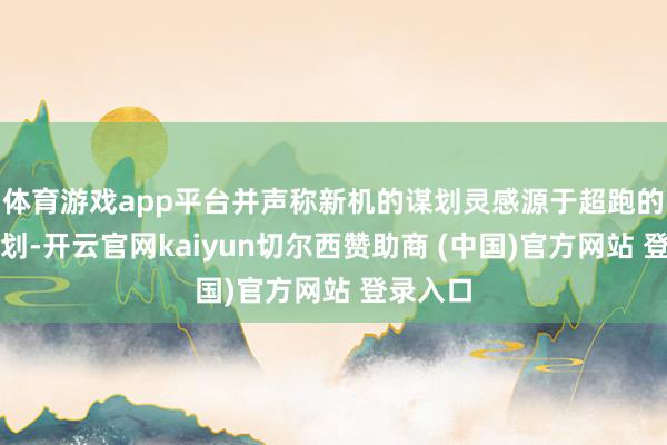 体育游戏app平台并声称新机的谋划灵感源于超跑的飞线谋划-开云官网kaiyun切尔西赞助商 (中国)官方网站 登录入口