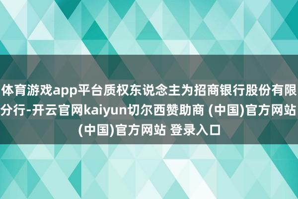 体育游戏app平台质权东说念主为招商银行股份有限公司温州分行-开云官网kaiyun切尔西赞助商 (中国)官方网站 登录入口