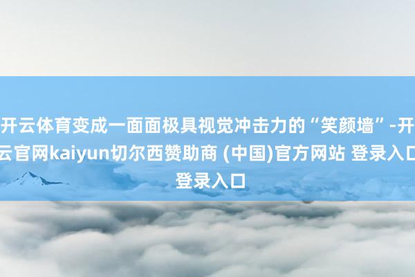 开云体育变成一面面极具视觉冲击力的“笑颜墙”-开云官网kaiyun切尔西赞助商 (中国)官方网站 登录入口