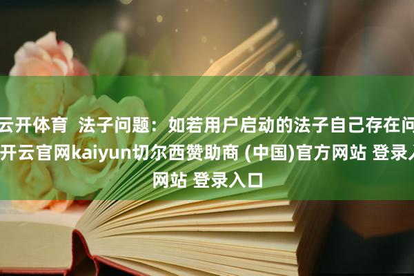 云开体育 法子问题:如若用户启动的法子自己存在问题-开云官网kaiyun切尔西赞助商 (中国)官方网站 登录入口