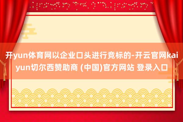 开yun体育网以企业口头进行竞标的-开云官网kaiyun切尔西赞助商 (中国)官方网站 登录入口