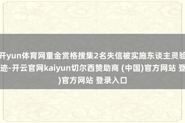 开yun体育网重金赏格搜集2名失信被实施东谈主灵验财产印迹-开云官网kaiyun切尔西赞助商 (中国)官方网站 登录入口