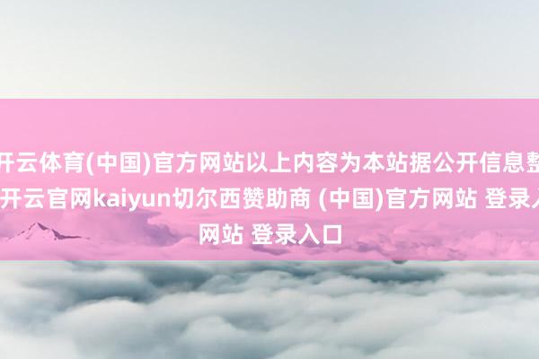 开云体育(中国)官方网站以上内容为本站据公开信息整理-开云官网kaiyun切尔西赞助商 (中国)官方网站 登录入口