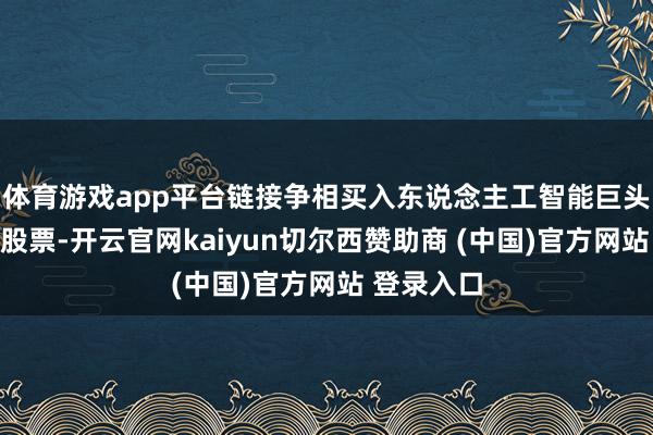 体育游戏app平台链接争相买入东说念主工智能巨头英伟达的股票-开云官网kaiyun切尔西赞助商 (中国)官方网站 登录入口