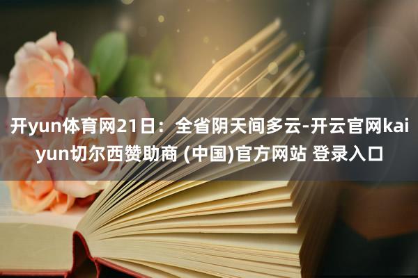 开yun体育网21日:全省阴天间多云-开云官网kaiyun切尔西赞助商 (中国)官方网站 登录入口