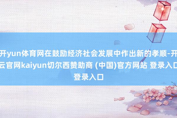 开yun体育网在鼓励经济社会发展中作出新的孝顺-开云官网kaiyun切尔西赞助商 (中国)官方网站 登录入口