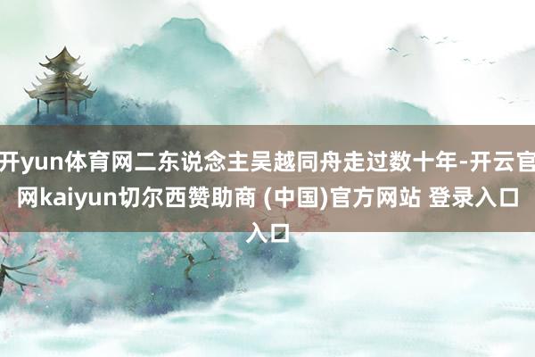 开yun体育网二东说念主吴越同舟走过数十年-开云官网kaiyun切尔西赞助商 (中国)官方网站 登录入口