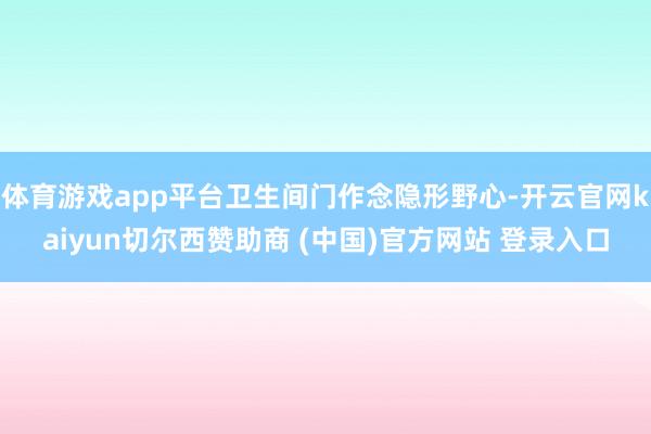 体育游戏app平台卫生间门作念隐形野心-开云官网kaiyun切尔西赞助商 (中国)官方网站 登录入口