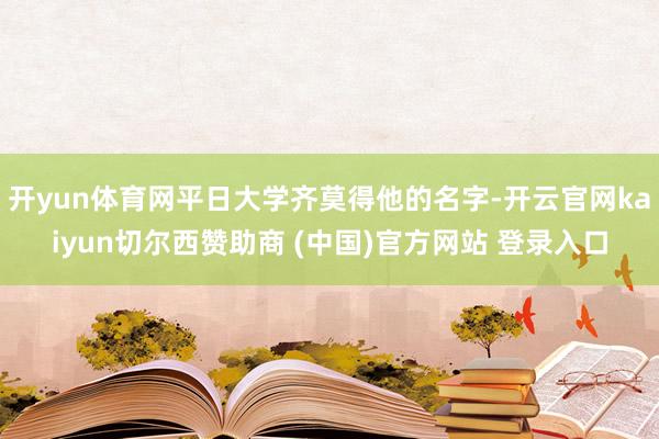 开yun体育网平日大学齐莫得他的名字-开云官网kaiyun切尔西赞助商 (中国)官方网站 登录入口