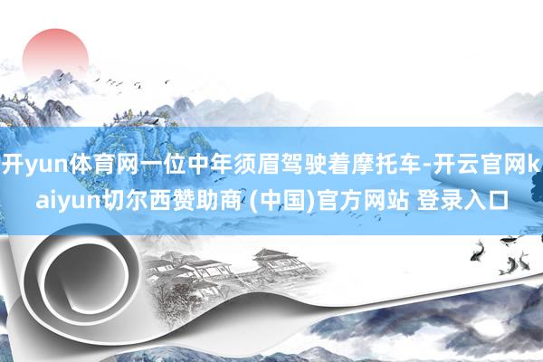 开yun体育网一位中年须眉驾驶着摩托车-开云官网kaiyun切尔西赞助商 (中国)官方网站 登录入口