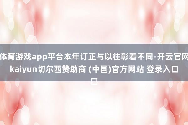 体育游戏app平台本年订正与以往彰着不同-开云官网kaiyun切尔西赞助商 (中国)官方网站 登录入口