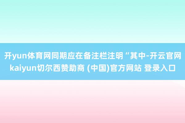 开yun体育网同期应在备注栏注明“　　其中-开云官网kaiyun切尔西赞助商 (中国)官方网站 登录入口