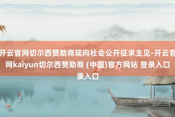 开云官网切尔西赞助商现向社会公开征求主见-开云官网kaiyun切尔西赞助商 (中国)官方网站 登录入口