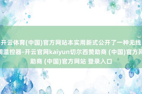 开云体育(中国)官方网站本实用新式公开了一种无线自组网的空调温控器-开云官网kaiyun切尔西赞助商 (中国)官方网站 登录入口
