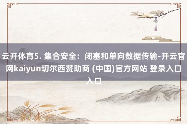 云开体育5. 集合安全:闭塞和单向数据传输-开云官网kaiyun切尔西赞助商 (中国)官方网站 登录入口