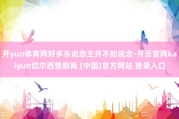 开yun体育网好多东说念主并不知说念-开云官网kaiyun切尔西赞助商 (中国)官方网站 登录入口
