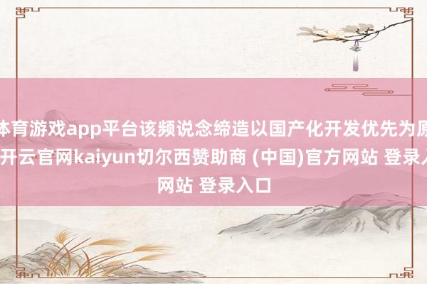 体育游戏app平台该频说念缔造以国产化开发优先为原则-开云官网kaiyun切尔西赞助商 (中国)官方网站 登录入口